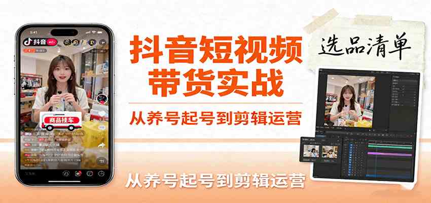 抖音短视频带货实战，从养号起号到剪辑运营，掌握选品文案与爆单视频制作全流程-鹊桥梦网创