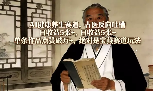 AI健康养生赛道，古医反向吐槽，日收益5张+，单条作品点赞破万+，绝对是宝藏赛道玩法-鹊桥梦网创