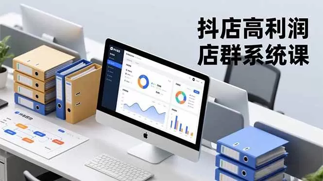 （16675期）抖店高利润店群系统课，店群搭建、选品策略、运营管控，构建标准体系，矩阵月入20万+