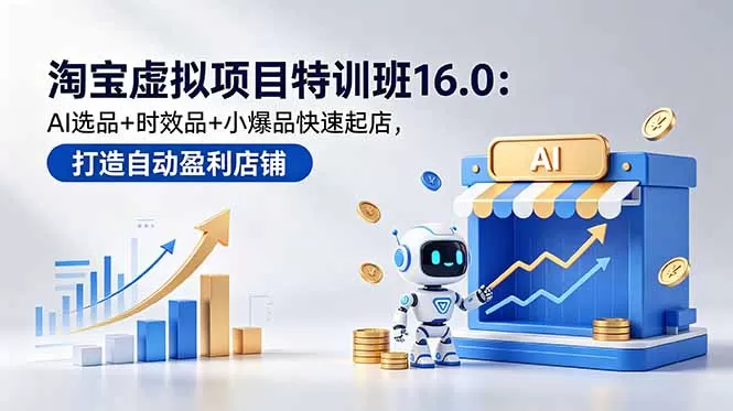 淘宝虚拟项目特训班16.0:AI选品+时效品+小爆品快速起店,打造自动盈利店铺-鹊桥梦网创