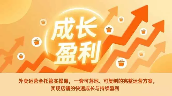 （17028期）外卖运营全托管实操课，一套可落地、可复制的完整运营方案，实现店铺的快速成长与持续盈利-鹊桥梦网创