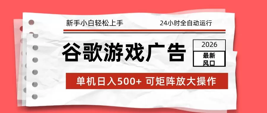 （17122期）2026最新谷歌游戏广告 单机日入500+ 24小时全自动运行，新手小白轻松玩转-鹊桥梦网创