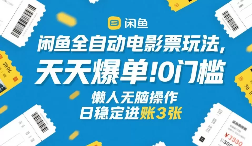 闲鱼全自动电影票玩法，天天爆单，0门槛，懒人无脑操作，日稳定进账3张+【揭秘】-鹊桥梦网创