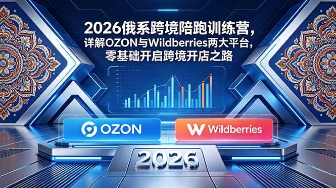 2026俄系跨境陪跑训练营，详解OZON与Wildberries两大平台，零基础开启跨境开店之路-鹊桥梦网创