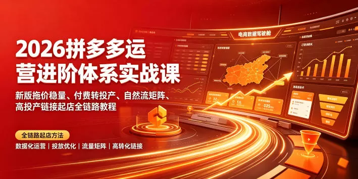 2026拼多多运营进阶体系实战课｜新版拖价稳量、付费转投产、自然流矩阵、高投产链接起店全链路教程-鹊桥梦网创