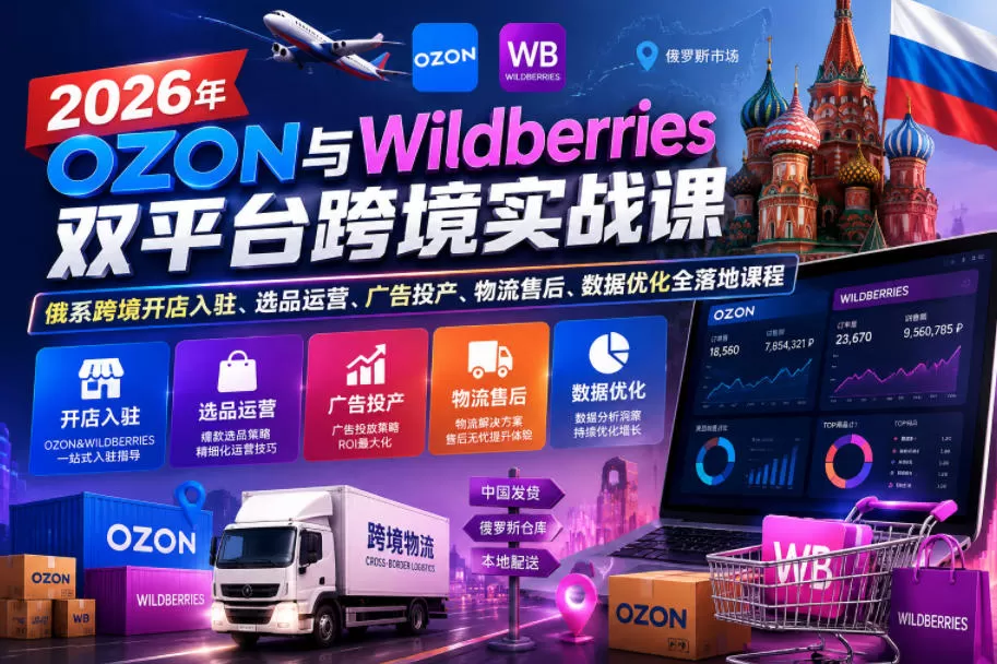 2026年OZON与Wildberries双平台跨境实战课，俄系跨境开店入驻、选品运营、广告投产、物流售后、数据优化全落地课程-鹊桥梦网创