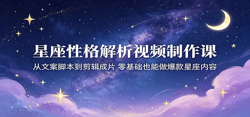 星座性格解析视频制作课：从文案脚本到剪辑成片，零基础也能做爆款星座内容-鹊桥梦网创
