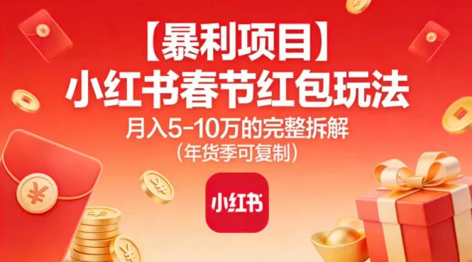 【暴利项目】小红书春节红包玩法月入5W的完整拆解(年货季可复制)-鹊桥梦网创