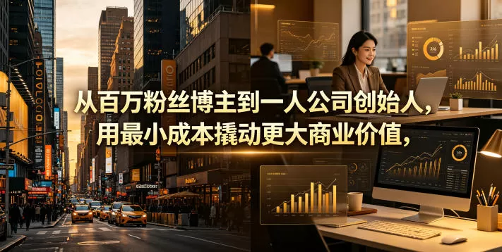 从百万粉丝博主到一人公司创始人,用最小成本撬动更大商业价值-鹊桥梦网创