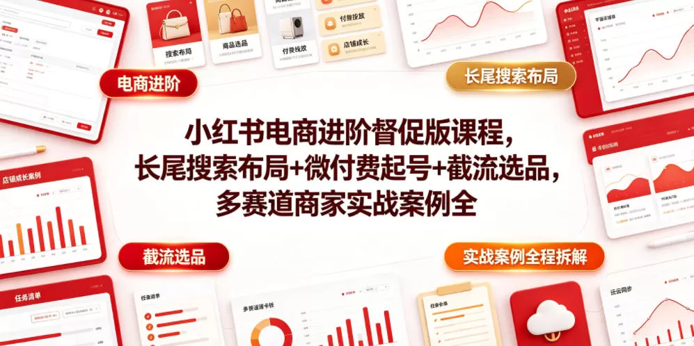 小红书电商进阶督促版课程,长尾搜索布局+微付费起号+截流选品,多赛道商家实战案例全程拆解-鹊桥梦网创