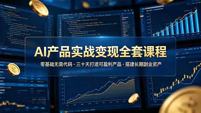 AI产品实战变现全套课程,零基础无需代码,三十天打造可盈利产品搭建长期副业资产-鹊桥梦网创