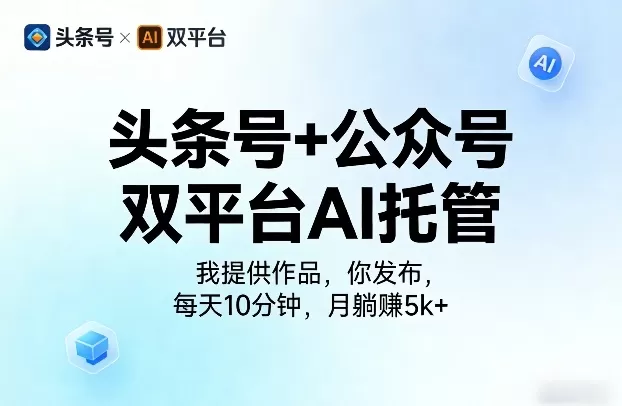 头条号+公众号双平台AI托管，我提供作品，你发布，每天10分钟，月躺賺5k+【揭秘】-鹊桥梦网创
