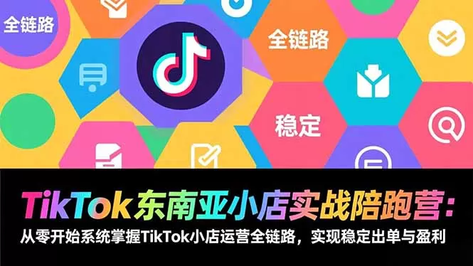 TikTok东南亚小店实战陪跑营：从零开始系统掌握TikTok小店运营全链路，实现稳定出单与盈利-鹊桥梦网创