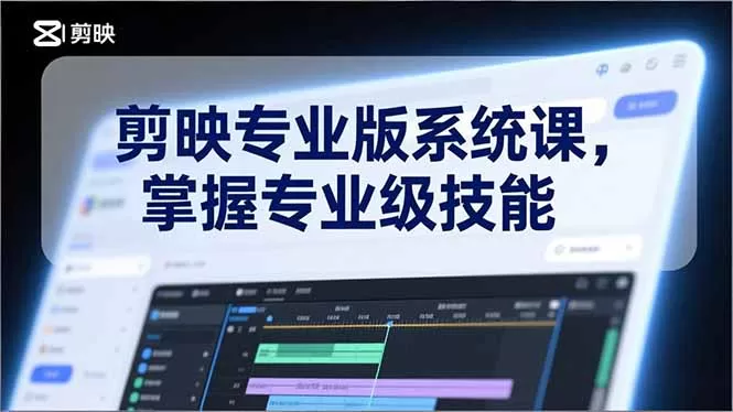 剪映专业版系统课，基础操作、高级技巧、电影调色、特效制作、AI应用/等等，掌握专业级技能-鹊桥梦网创