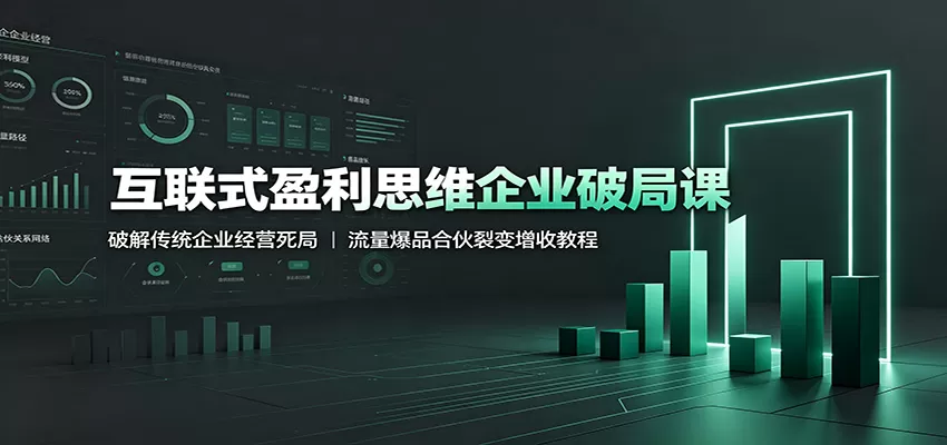 互联式盈利思维企业破局课：破解传统企业经营死局，流量爆品合伙裂变增收教程