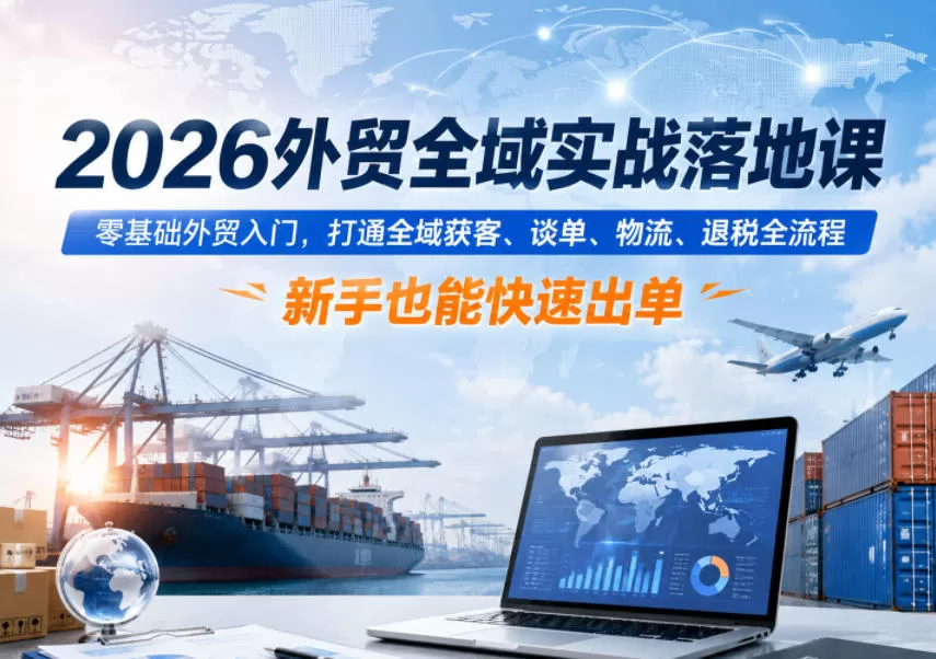 2026外贸全域实战落地课,零基础外贸入门,打通全域获客、谈单、物流、退税全流程,新手也能快速出单-鹊桥梦网创