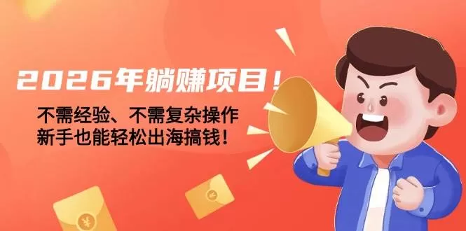（17448期）2026年躺赚项目！不需经验、不需复杂操作，新手也能轻松出海搞钱！-鹊桥梦网创