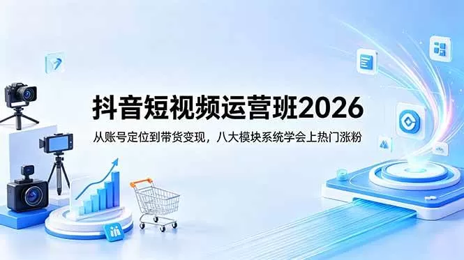 （18686期）抖音短视频运营班2026：从账号定位到带货变现，八大模块系统学会上热门涨粉-鹊桥梦网创