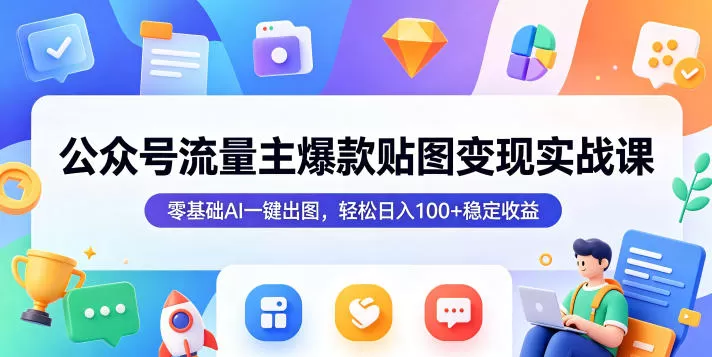 公众号流量主爆款贴图变现实战课，零基础AI一键出图，轻松日入100+稳定收益-鹊桥梦网创