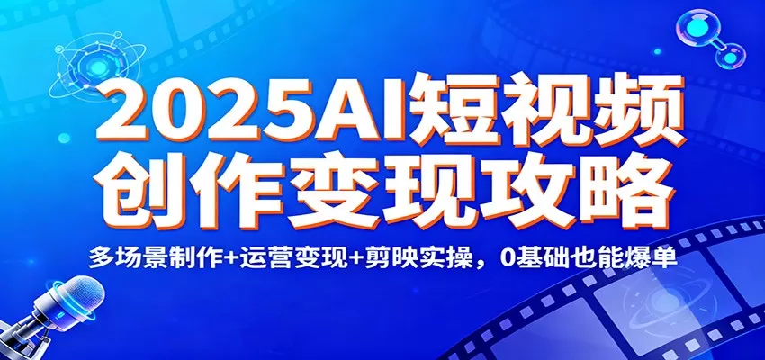 2025AI短视频创作变现攻略：多场景制作+运营变现+剪映实操，0 基础也能爆单-鹊桥梦网创