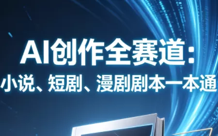 AI创作全赛道：小说、短剧、漫剧剧本一本通(更新5月)-鹊桥梦网创