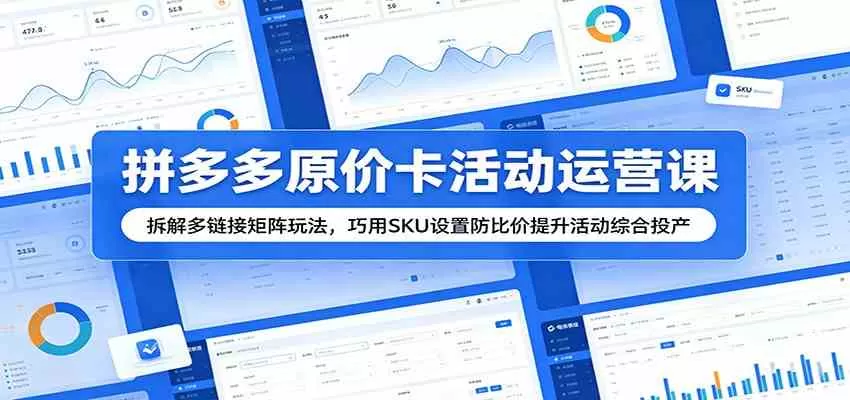 拼多多原价卡活动运营课:拆解多链接矩阵玩法,巧用SKU设置防比价提升活动综合投产-鹊桥梦网创