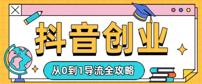 抖音创业从0到1导流全攻略-鹊桥梦网创