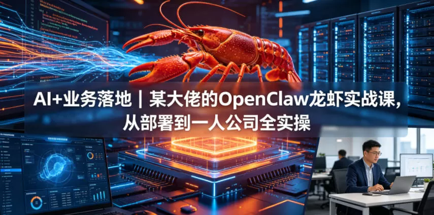 AI+业务落地｜某大佬的OpenClaw小龙虾实战课，从部署到一人公司全实操-鹊桥梦网创
