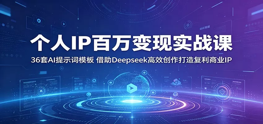 个人IP百万变现实战课：36套AI提示词模板，借助Deepseek高效创作打造复利商业IP-鹊桥梦网创