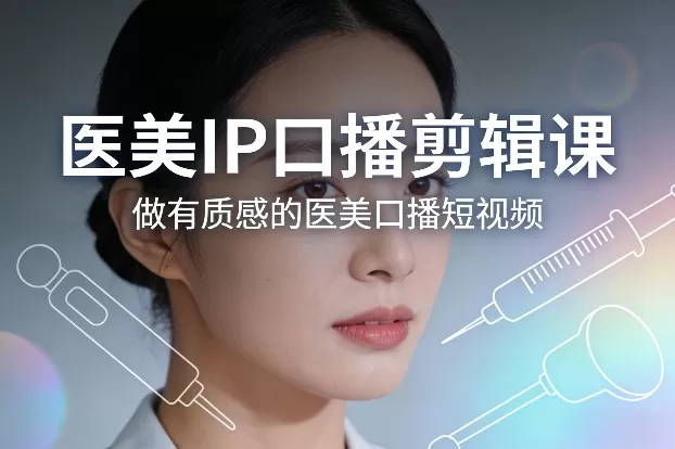 医美IP口播剪辑课，做有质感的医美口播短视频-鹊桥梦网创