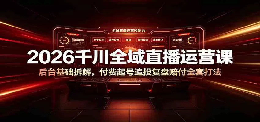 2026千川全域直播运营课:后台基础拆解,付费起号追投复盘赔付全套打法-鹊桥梦网创