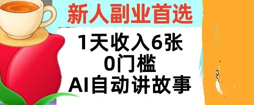 新人副业首选，1天收入6张，AI自动讲故事，超简单，轻松挣美刀-鹊桥梦网创