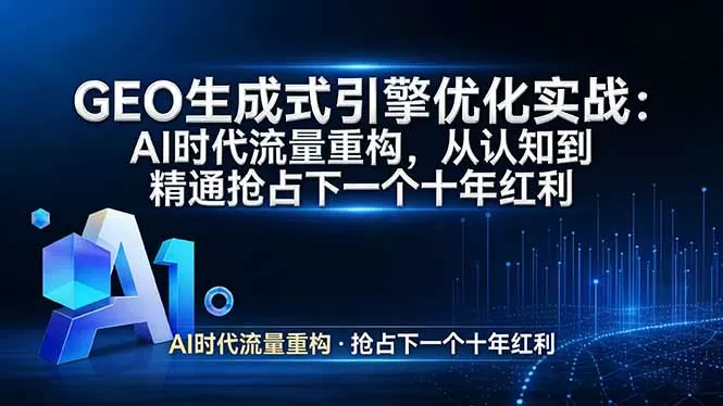 GEO 生成式引擎优化实战：AI时代流量重构，从认知到精通抢占下一个十年红利-鹊桥梦网创