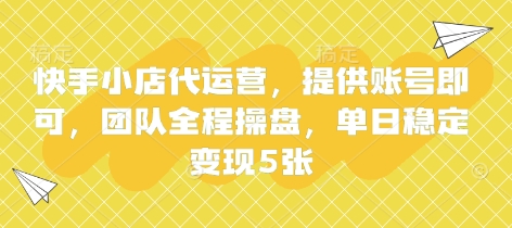 快手小店代运营，提供账号即可，团队全程操盘，单日稳定变现5张【揭秘】-鹊桥梦网创