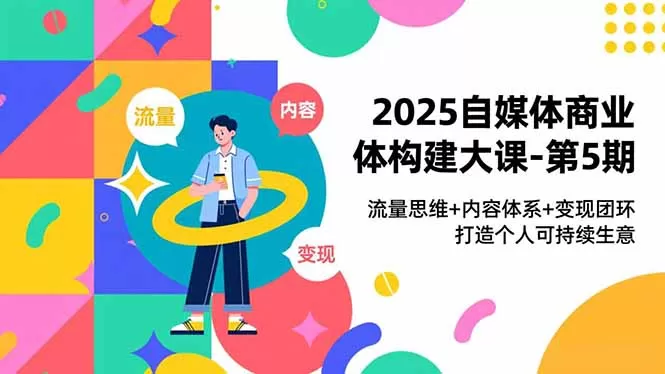 2025自媒体商业体构建大课-第5期，流量思维+内容体系+变现闭环，打造个人可持续生意-鹊桥梦网创