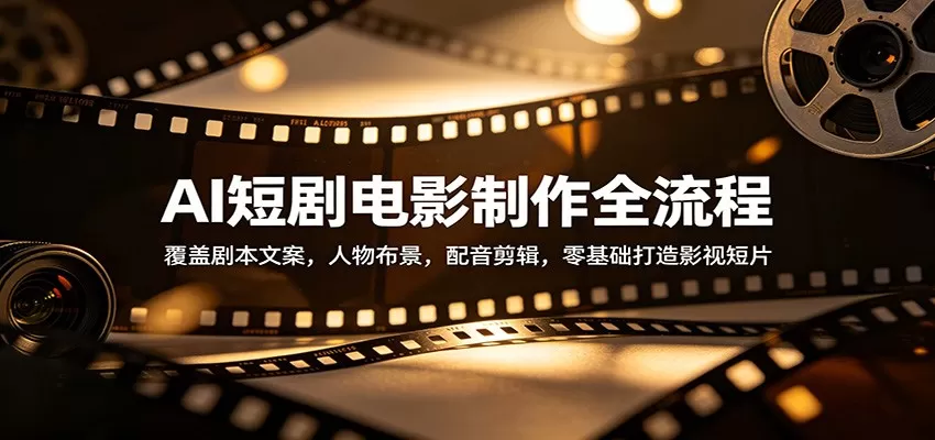 AI短剧电影制作全流程：覆盖剧本文案，人物布景，配音剪辑，零基础打造影视短片