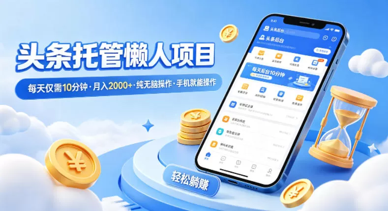 头条托管懒人项目，每天仅需10分钟，月入2000+，纯无脑操作，手机就能操作【揭秘】-鹊桥梦网创