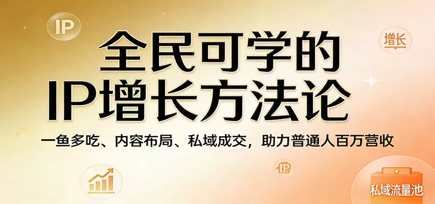 全民可学的IP增长方法论：一鱼多吃、内容布局、私域成交，助力普通人百万营收-鹊桥梦网创