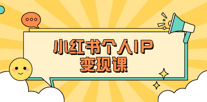 （14172期）小红书个人变现课：精准人设定位+爆款选题拆解，教你打造百万流量账号秘籍-鹊桥梦网创