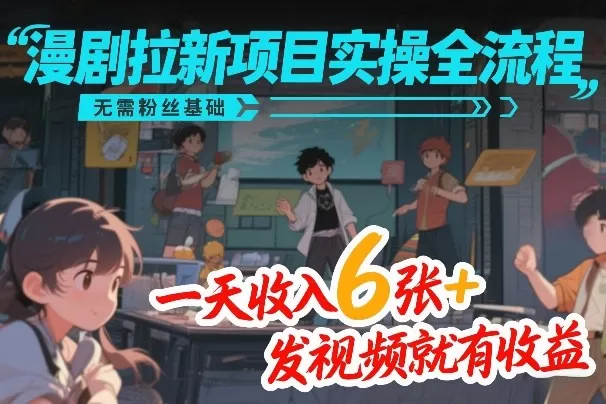 漫剧拉新项目实操全流程，无需粉丝基础，一天收入6张+，发视频就有收益-鹊桥梦网创