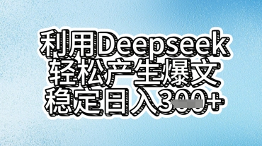 利用deepseek轻松产出爆文，稳定日入3张-鹊桥梦网创