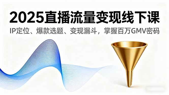 （16062期）2025直播流量变现线下课，IP定位、爆款选题、变现漏斗，掌握百万GMV密码-鹊桥梦网创