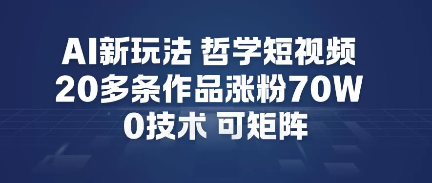 AI新玩法哲学短视频制作教学,20多条作品涨粉70W,0成本赛道,可矩阵 AI新玩法哲学短视频制作教学,20多条作品涨粉70W,0成本赛道,可矩阵