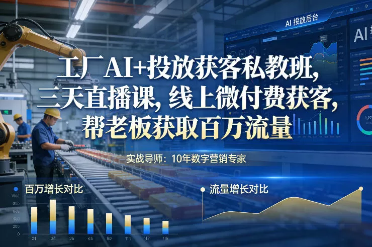 工厂AI+投放获客私教班，三天直播课，线上微付费获客，帮老板获取百万流量-鹊桥梦网创