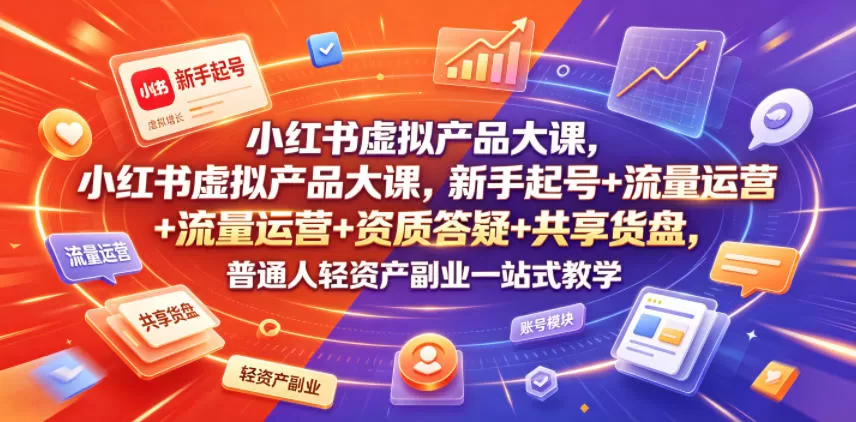 小红书虚拟产品大课,新手起号+流量运营+资质答疑+共享货盘,普通人轻资产副业一站式教学-鹊桥梦网创