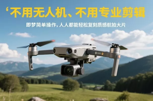 不用无人机、不用专业剪辑，即梦简单操作，人人都能轻松复刻质感航拍大片-鹊桥梦网创