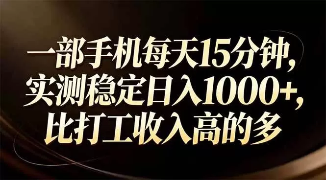 （17352期）一部手机每天15分钟，实测稳定日入1000+，比打工收入还高-鹊桥梦网创