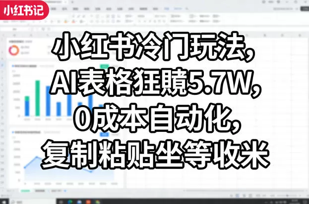 小红书冷门玩法，AI表格狂賺5.7W，0成本自动化，复制粘贴坐等收米-鹊桥梦网创