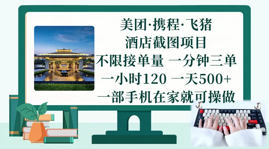 （17584期）美团、携程、飞猪截图项目，一部手机在家做，不限接单量，一分钟三单，一小时120，一天500+ 项目介绍-鹊桥梦网创