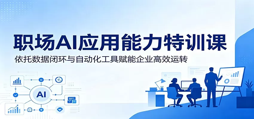 职场AI应用能力特训课：依托数据闭环与自动化工具赋能企业高效运转-鹊桥梦网创